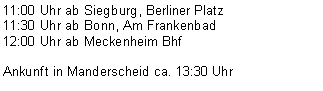 Textfeld: 11:00 Uhr ab Siegburg, Berliner Platz
11:30 Uhr ab Bonn, Am Frankenbad
12:00 Uhr ab Meckenheim Bhf
Ankunft in Manderscheid ca. 13:30 Uhr